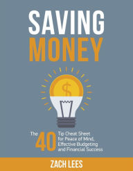 Title: Saving Money: The 40 Tip Cheat Sheet for Peace of Mind, Effective Budgeting and Financial Success, Author: Zach Lees