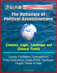 Title: The Rationale of Political Assassinations: Context, Logic, Landscape and General Trends, Causes, Facilitators, Consequences, Policy Implications, Coups D'etat, Typologies, Targets, Heads of State, Author: Progressive Management