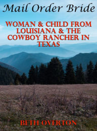 Title: Mail Order Bride: Woman & Child From Louisiana & The Cowboy Rancher In Texas, Author: Beth Overton