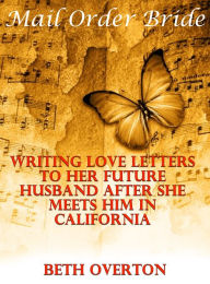 Title: Mail Order Bride: Writing Love Letters To Her Future Husband After She Meets Him In California, Author: Beth Overton