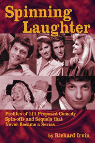 Title: Spinning Laughter: Profiles of 111 Proposed Comedy Spin-offs and Sequels that Never Became a Series, Author: Richard Irvin