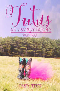 Title: Tutus & Cowboy Boots: A Small Town Dance Romance (Part 2), Author: Casey Peeler
