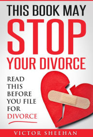 Title: This Book May Stop Your Divorce: Read This Before You File For Divorce, Author: Victor Sheehan