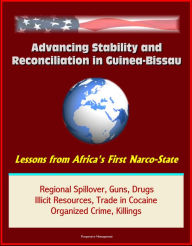Title: Advancing Stability and Reconciliation in Guinea-Bissau: Lessons from Africa's First Narco-State - Regional Spillover, Guns, Drugs, Illicit Resources, Trade in Cocaine, Organized Crime, Killings, Author: Progressive Management