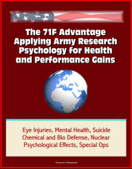 Title: The 71F Advantage: Applying Army Research Psychology for Health and Performance Gains - Eye Injuries, Mental Health, Suicide, Chemical and Bio Defense, Nuclear Psychological Effects, Special Ops, Author: Progressive Management