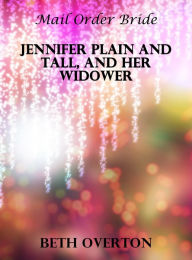 Title: Mail Order Bride: Jennifer Plain And Tall, And Her Widower, Author: Beth Overton