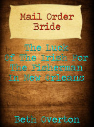 Title: Mail Order Bride: The Luck Of The Irish For The Fisherman In New Orleans, Author: Beth Overton