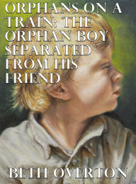 Title: Orphans On A Train: The Orphan Boy Separated From His Friend, Author: Beth Overton