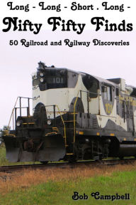 Title: Nifty Fifty Finds, 50 Railroad and Railway Discoveries: Long - Long - Short . Long -, Author: Bob Campbell