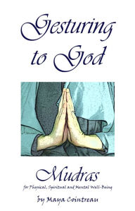 Title: Gesturing to God: Mudras for Physical, Spiritual and Mental Well-Being, Author: Maya Cointreau
