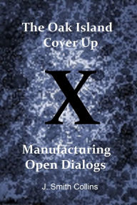 Title: The Oak Island Cover Up: Manufacturing Open Dialogs, Author: J. Smith Collins