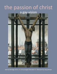 Title: The Passion of Christ: A Gay Vision, Author: Kittredge Cherry