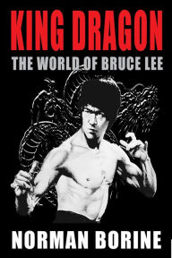 Title: King Dragon: The World of Bruce Lee, Author: Norman Borine