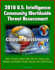 Title: 2016 U.S. Intelligence Community Worldwide Threat Assessment: Clapper Testimony: Cyber Terrorism, Islamic State, ISIS, ISIL, Daesh, Syria, Nuclear and Missile Threats, Russia, Iran, North Korea, Author: Progressive Management