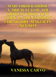 Title: Mail Order Bride: A Miracle For The Orphan From New York & The Cowboy Furniture Maker In Nevada, Author: Vanessa Carvo