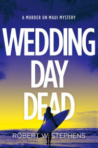 Title: Wedding Day Dead: A Murder on Maui Mystery, Author: Robert W. Stephens