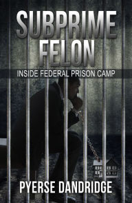 Title: Subprime Felon: Inside Federal Prison Camp, Author: Pyerse Dandridge