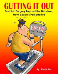 Title: Gutting It Out: Bariatric Surgery Beyond the Numbers; From a Man's Perspective, Author: Jim Bates