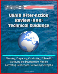 Title: USAID After-Action Review (AAR) Technical Guidance - Planning, Preparing, Conducting, Follow-Up, Achieving the Development Mission, Correcting Deficiencies, Sustaining Strengths, Author: Progressive Management