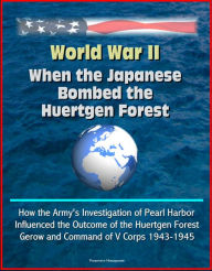 Title: World War II: When the Japanese Bombed the Huertgen Forest: How the Army's Investigation of Pearl Harbor Influenced the Outcome of the Huertgen Forest, Gerow and Command of V Corps 1943-1945, Author: Progressive Management