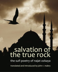 Title: Salvation of the True Rock: The Sufi Poetry of Najat Ozkaya, Author: John R. Mabry