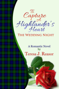 Title: To Capture A Highlander's Heart: The Wedding Night, Author: Teresa J. Reasor