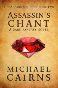 Title: Assassin's Chant, A Dark Fantasy Novel: Assassin's Song, Book Two, Author: Michael Cairns