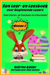 Title: Een Leer- en Leesboek voor Beginnende Lezers Level 1 Over Eieren, de Paashaas en Chocolade!, Author: Katrina Kahler