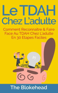 Title: Le TDAH chez l'adulte : Comment reconnaître & faire face au TDAH chez l'adulte en 30 étapes faciles., Author: The Blokehead