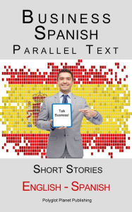 Title: Business Spanish - Parallel Text - Short Stories (English - Spanish), Author: Polyglot Planet Publishing