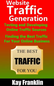 Title: Website Traffic Generation: Testing and Developing Online Traffic Sources: Finding the Best Traffic Sources For Your Online Business (Information Marketing Development, #2), Author: Kay Franklin
