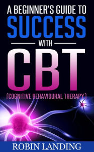 Title: A Beginner's Guide To Success With CBT (Cognitive Behavioural Therapy), Author: Robin Landing