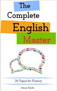 Title: The Complete English Master: 36 Topics for Fluency (Master English in 12 Topics, #4), Author: Jenny Smith