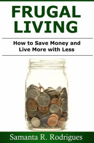 Title: Frugal Living: How to Save Money and Live More with Less, Author: Samanta R. Rodrigues