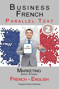 Title: Business French - Parallel Text Marketing - Short Stories (French - English), Author: Polyglot Planet Publishing