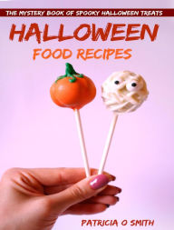 Title: Halloween Food Recipes The Mystery Book of Spooky Halloween Treats, Author: Patricia O Smith