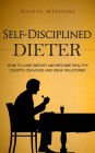 Self-Disciplined Dieter: How to Lose Weight and Become Healthy Despite Cravings and Weak Willpower (Simple Self-Discipline, #3)