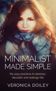 Title: Minimalist Made Simple: Easy Practices To Destress, Declutter, and Redesign Your Lifestyle ((Home Improvement & Self-Help)), Author: Veronica Doiley