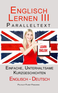 Title: Englisch Lernen III - Paralleltext - Einfache, unterhaltsame Geschichten (Deutsch - Englisch), Author: Polyglot Planet Publishing