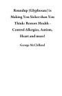 Roundup (Glyphosate) is Making You Sicker than You Think: Restore Health - Control Allergies, Autism, Heart and more!