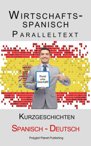 Title: Wirtschaftsspanisch - Paralleltext - Kurzgeschichten (Spanisch - Deutsch), Author: Polyglot Planet Publishing