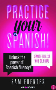 Title: Practice Your Spanish! #3: Unlock the Power of Spanish Fluency (Reading and translation practice for people learning Spanish; Bilingual version, Spanish-English, #3), Author: Sam Fuentes