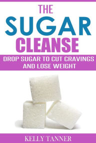 Title: The Sugar Cleanse: Drop Sugar to Cut Cravings and Lose Weight, Author: Kelly Tanner