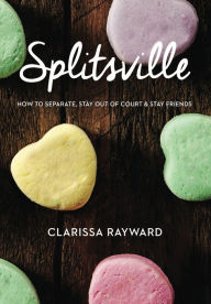 Title: Splitsville: How to Separate, Stay Out of Court and Stay Friends, Author: Clarissa Rayward