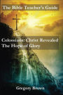 Colossians: Christ Revealed: The Hope of Glory (The Bible Teacher's Guide)