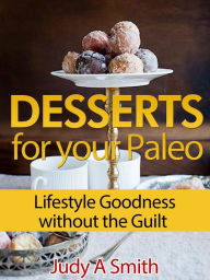 Title: Desserts for your Paleo Lifestyle: Goodness without the Guilt, Author: Judy A Smith