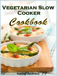 Title: Vegetarian Slow Cooker Cookbook: Delicious and Convenient Vegetarian Eating, Author: Rachel Andrews