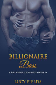 Title: Billionaire Boss: A Billionaire Romance (Book 1), Author: Lucy Fields