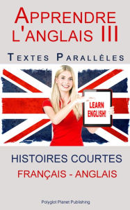 Title: Apprendre l'anglais III - Textes Parallèles (Français - Anglais) Histoires courtes, Author: Polyglot Planet Publishing