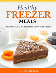 Title: Healthy Freezer Meals Ready Meals at all Times for the Whole Family, Author: Kelly Meral